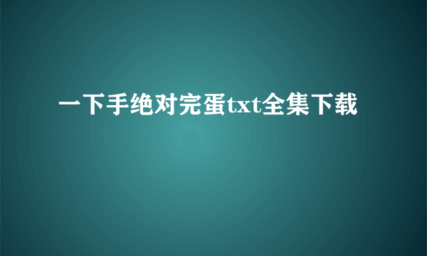 一下手绝对完蛋txt全集下载