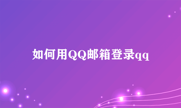 如何用QQ邮箱登录qq