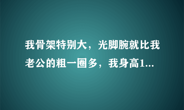 我骨架特别大，光脚腕就比我老公的粗一圈多，我身高172，怎样算标准体重？答得好加分