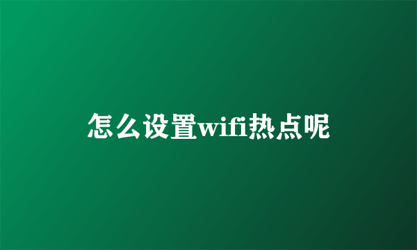 怎么设置wifi热点呢