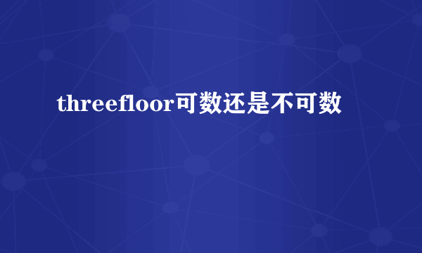 threefloor可数还是不可数