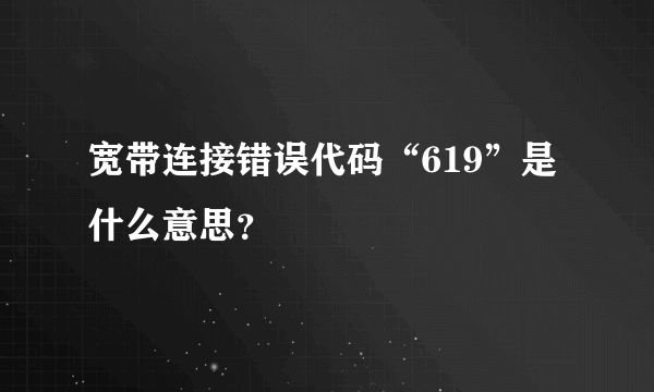 宽带连接错误代码“619”是什么意思？