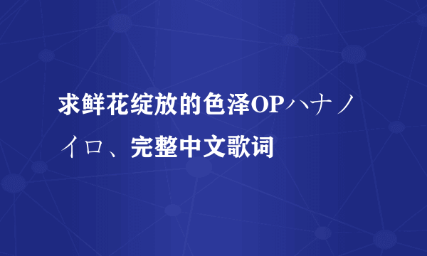 求鲜花绽放的色泽OPハナノイロ、完整中文歌词