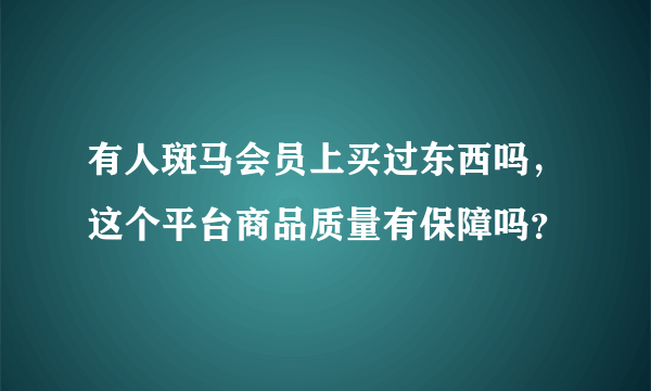 有人斑马会员上买过东西吗，这个平台商品质量有保障吗？