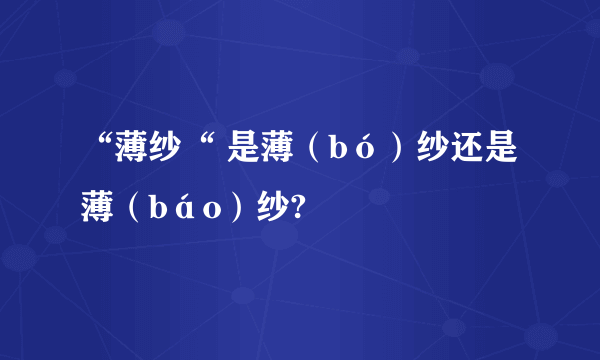 “薄纱“ 是薄（bó）纱还是薄（báo）纱?