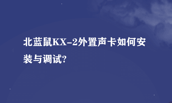 北蓝鼠KX-2外置声卡如何安装与调试?