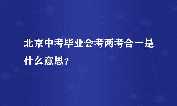 北京中考毕业会考两考合一是什么意思？