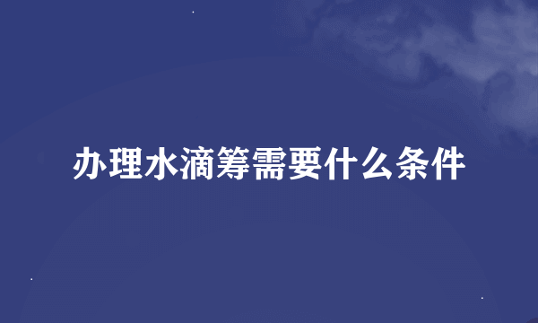 办理水滴筹需要什么条件