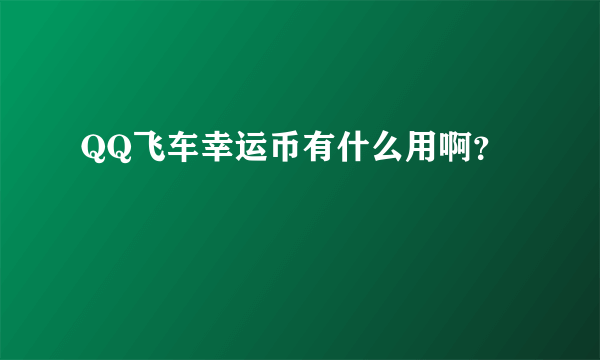 QQ飞车幸运币有什么用啊？