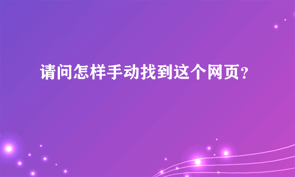 请问怎样手动找到这个网页？