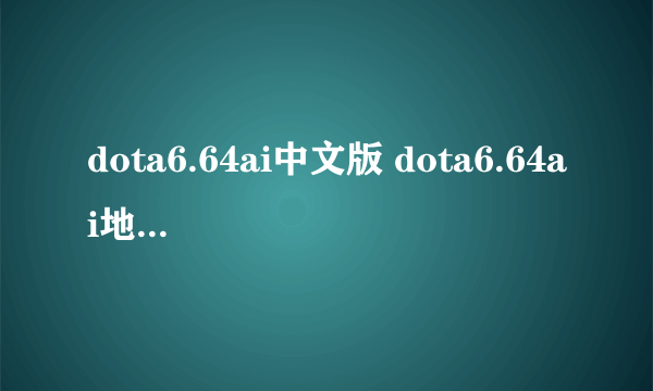 dota6.64ai中文版 dota6.64ai地图 dota6.64ai地图下载