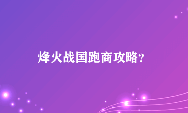 烽火战国跑商攻略？