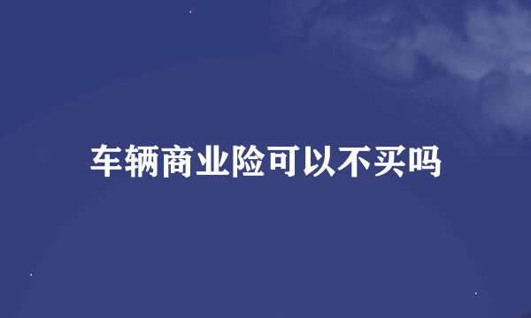 车辆商业险可以不买吗