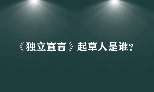 《独立宣言》起草人是谁？