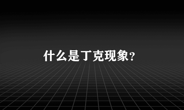 什么是丁克现象？