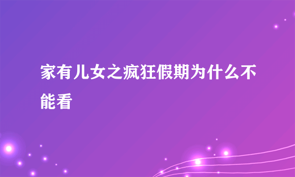 家有儿女之疯狂假期为什么不能看