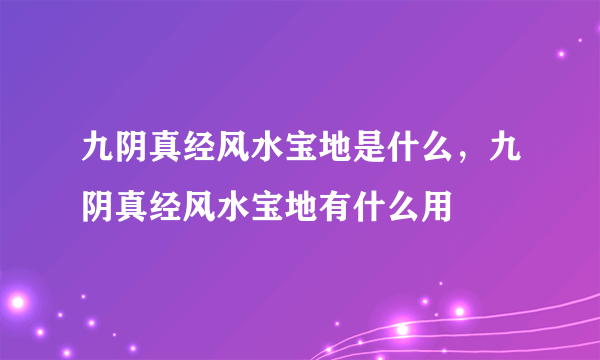 九阴真经风水宝地是什么，九阴真经风水宝地有什么用