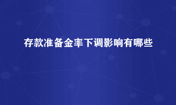 存款准备金率下调影响有哪些