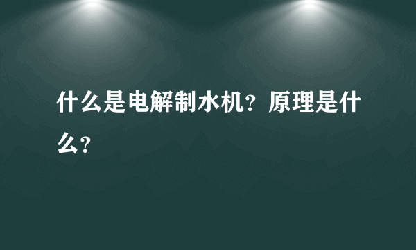 什么是电解制水机？原理是什么？