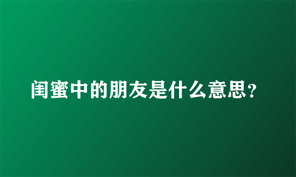 闺蜜中的朋友是什么意思？