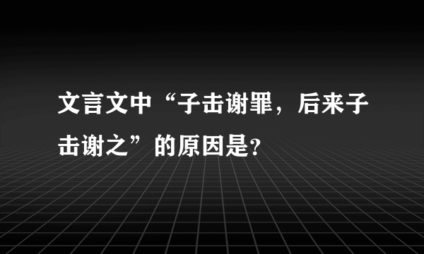 文言文中“子击谢罪，后来子击谢之”的原因是？