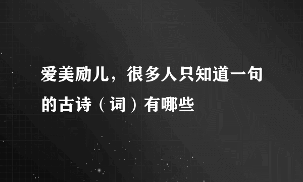 爱美励儿，很多人只知道一句的古诗（词）有哪些