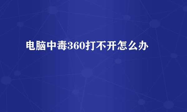 电脑中毒360打不开怎么办