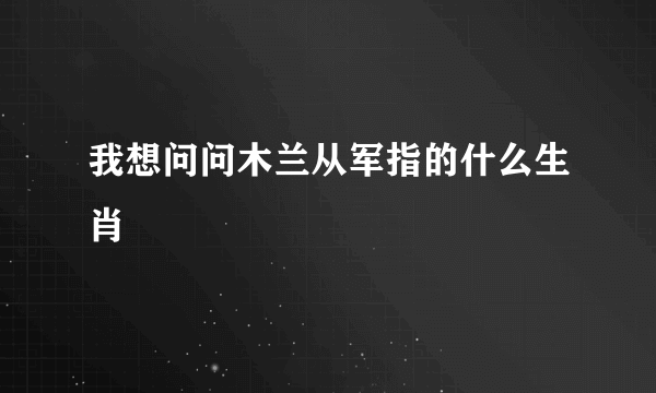 我想问问木兰从军指的什么生肖