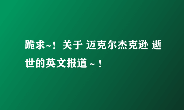 跪求~！关于 迈克尔杰克逊 逝世的英文报道～！