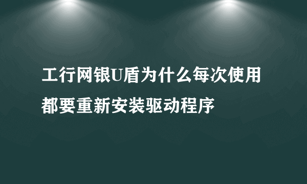 工行网银U盾为什么每次使用都要重新安装驱动程序