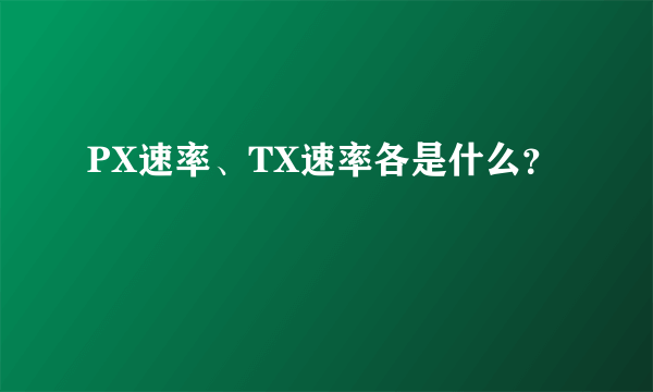 PX速率、TX速率各是什么？