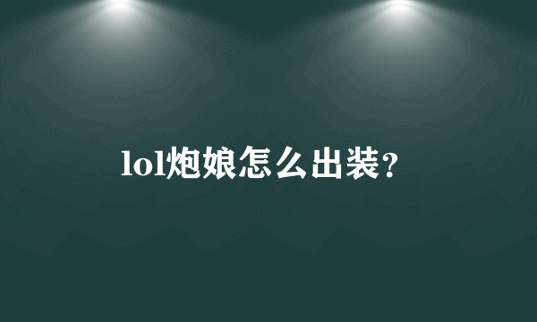 lol炮娘怎么出装？