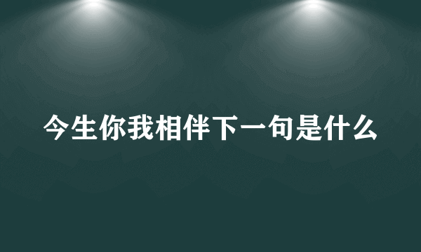 今生你我相伴下一句是什么