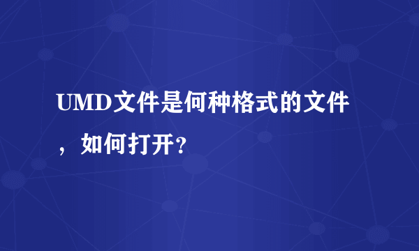 UMD文件是何种格式的文件，如何打开？