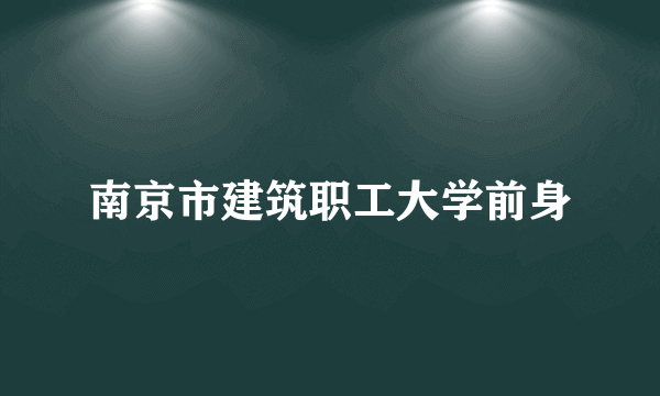 南京市建筑职工大学前身