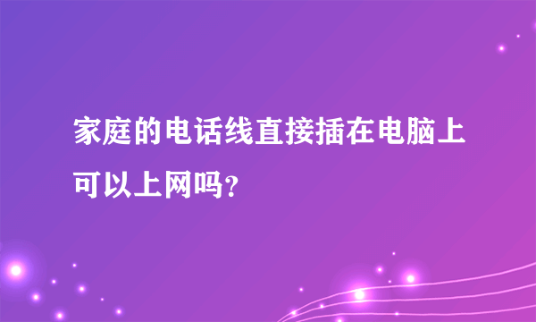 家庭的电话线直接插在电脑上可以上网吗？