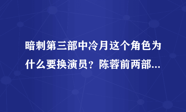 暗刺第三部中冷月这个角色为什么要换演员？陈蓉前两部演的不是挺好么？