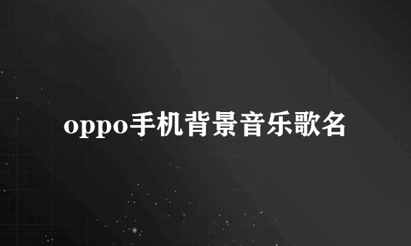 oppo手机背景音乐歌名