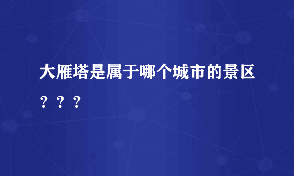 大雁塔是属于哪个城市的景区？？？