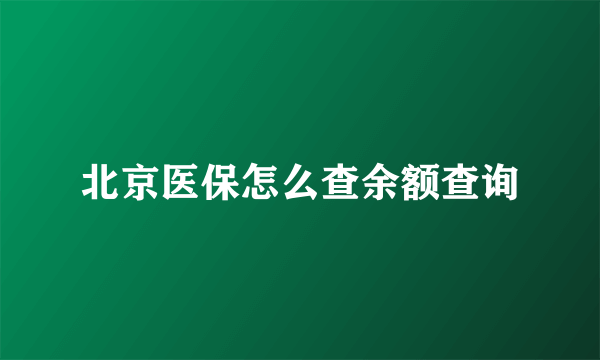 北京医保怎么查余额查询