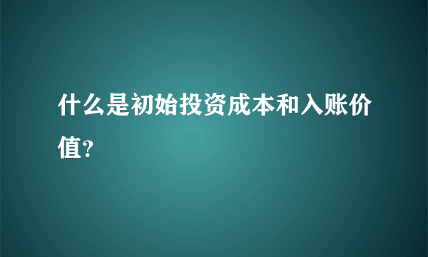 什么是初始投资成本和入账价值？