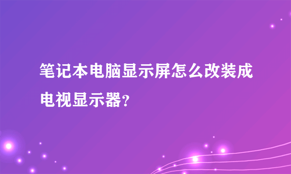 笔记本电脑显示屏怎么改装成电视显示器？