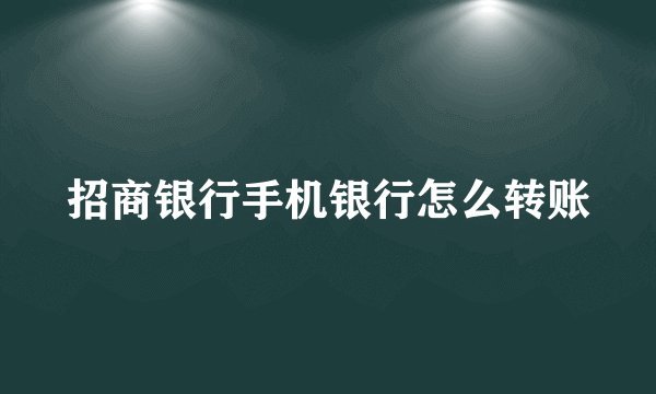 招商银行手机银行怎么转账