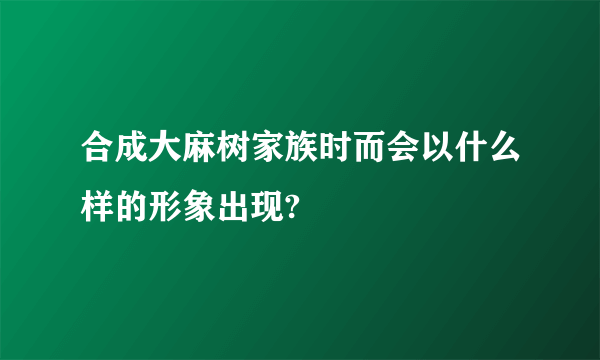 合成大麻树家族时而会以什么样的形象出现?