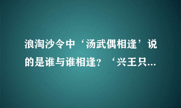 浪淘沙令中‘汤武偶相逢’说的是谁与谁相逢？‘兴王只在笑谈中’一句是什么意思？