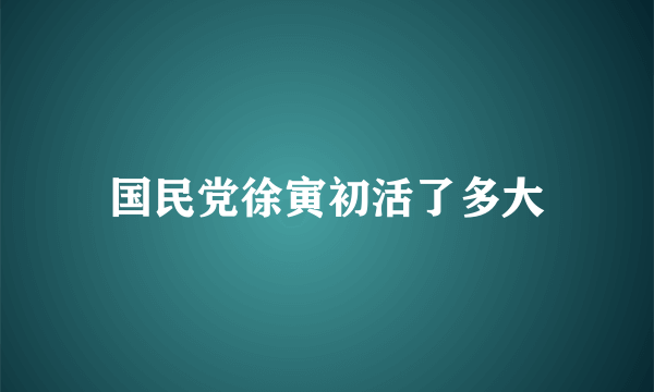 国民党徐寅初活了多大