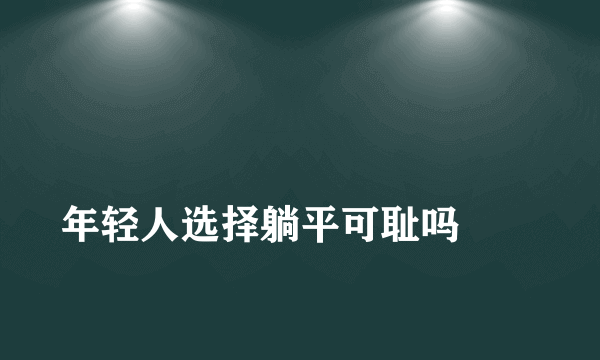 
年轻人选择躺平可耻吗
