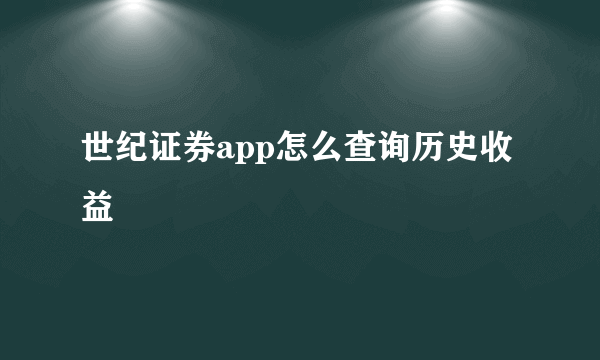 世纪证券app怎么查询历史收益