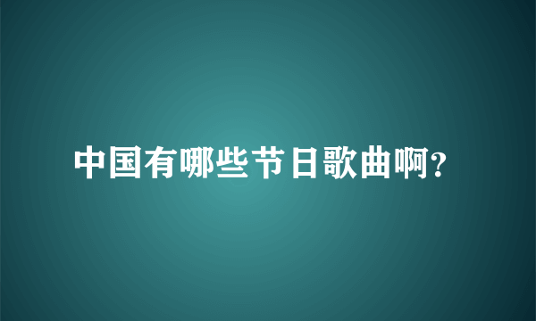 中国有哪些节日歌曲啊？