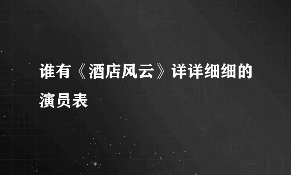 谁有《酒店风云》详详细细的演员表